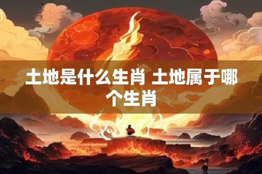 土地是什么生肖 土地属于哪个生肖