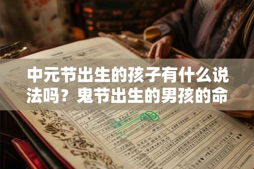中元节出生的孩子有什么说法吗?鬼节出生的男孩的命格 中元节出生的孩子有什么说法吗?鬼节出生的男孩的命格