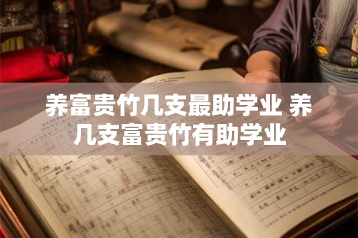 养富贵竹几支最助学业 养几支富贵竹有助学业