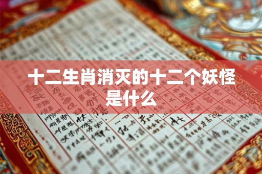 十二生肖消灭的十二个妖怪是什么