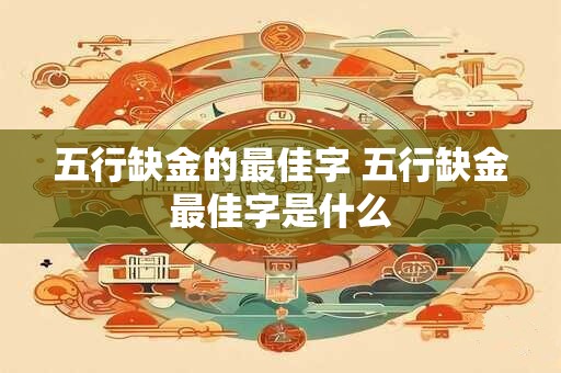 五行缺金的最佳字 五行缺金最佳字是什么