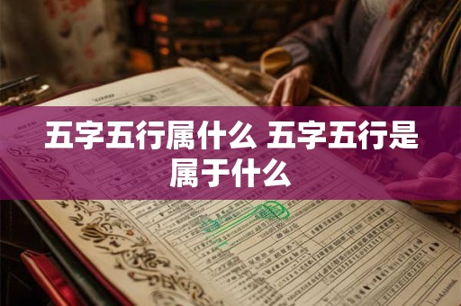 五字五行属什么 五字五行是属于什么 五字五行属什么 五字五行是属于什么
