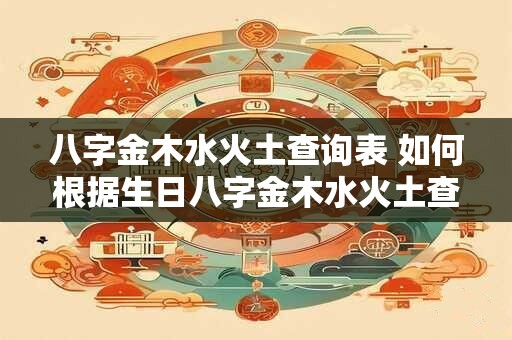 八字金木水火土查询表 如何根据生日八字金木水火土查询命运