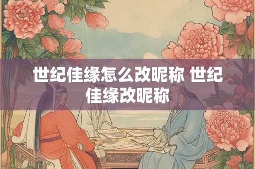 世纪佳缘怎么改昵称 世纪佳缘改昵称