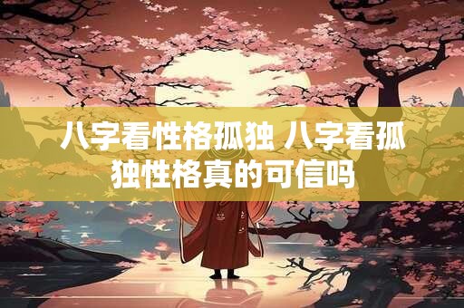 八字看性格孤独 八字看孤独性格真的可信吗