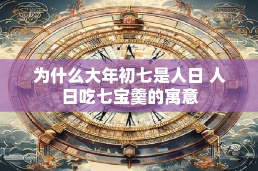 为什么大年初七是人日 人日吃七宝羹的寓意