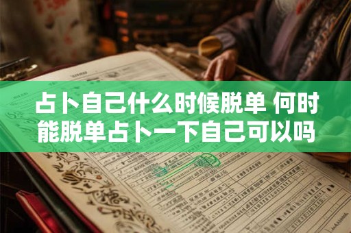 占卜自己什么时候脱单 何时能脱单占卜一下自己可以吗
