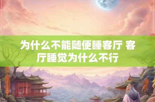 为什么不能随便睡客厅 客厅睡觉为什么不行