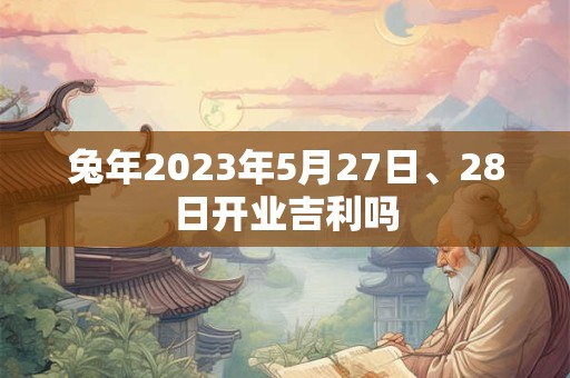 兔年2026年5月27日、28日开业吉利吗