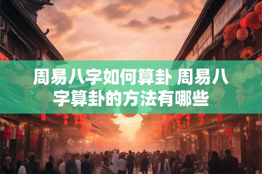 周易八字如何算卦 周易八字算卦的方法有哪些