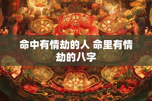 命中有情劫的人 命里有情劫的八字