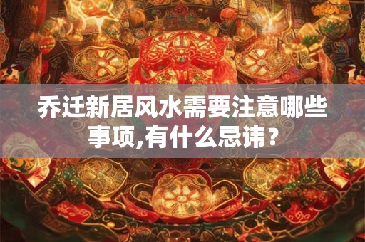 乔迁新居风水需要注意哪些事项,有什么忌讳？