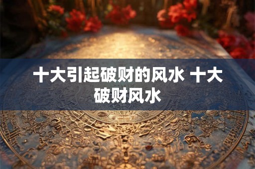 十大引起破财的风水 十大破财风水