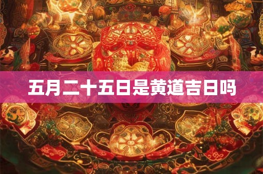 五月二十五日是黄道吉日吗