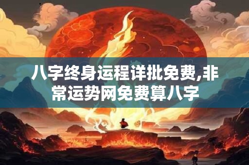 八字终身运程详批免费,非常运势网免费算八字