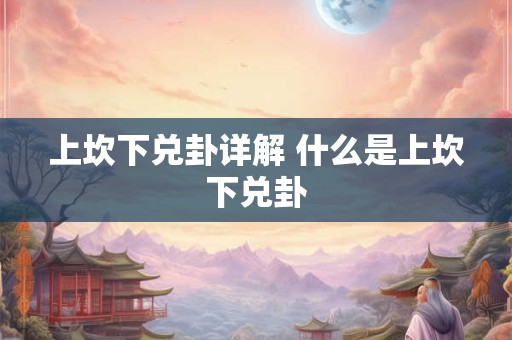 上坎下兑卦详解 什么是上坎下兑卦