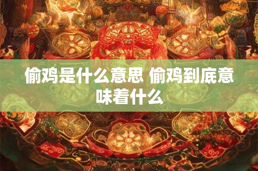偷鸡是什么意思 偷鸡到底意味着什么