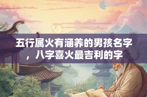 五行属火有涵养的男孩名字，八字喜火最吉利的字