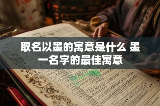 取名以墨的寓意是什么 墨一名字的最佳寓意