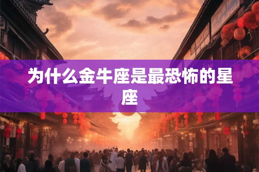 为什么金牛座是最恐怖的星座