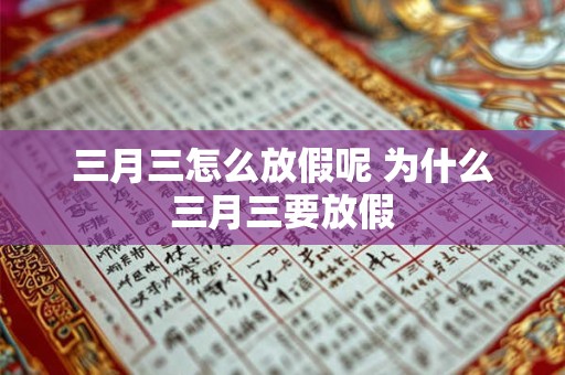 三月三怎么放假呢 为什么三月三要放假