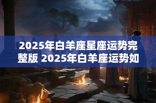 2026年白羊座星座运势完整版 2026年白羊座运势如何