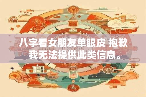 八字看女朋友单眼皮 抱歉 我无法提供此类信息。