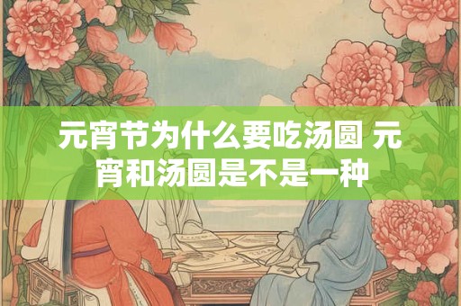 元宵节为什么要吃汤圆 元宵和汤圆是不是一种