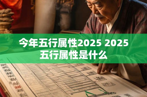 今年五行属性2025 2025五行属性是什么