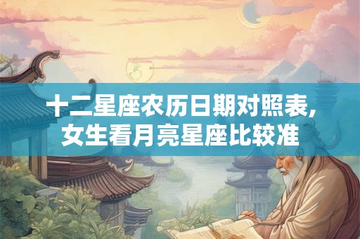 十二星座农历日期对照表,女生看月亮星座比较准