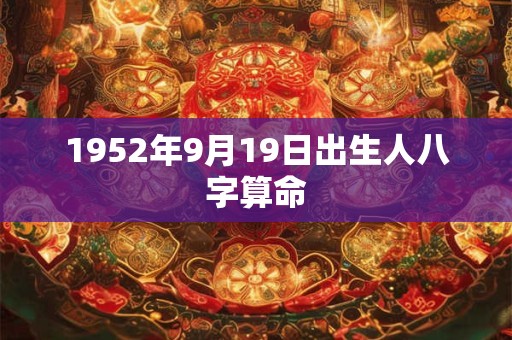1952年9月19日出生人八字算命 1952年9月19日出生人八字算命