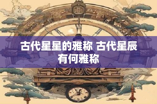 古代星星的雅称 古代星辰有何雅称