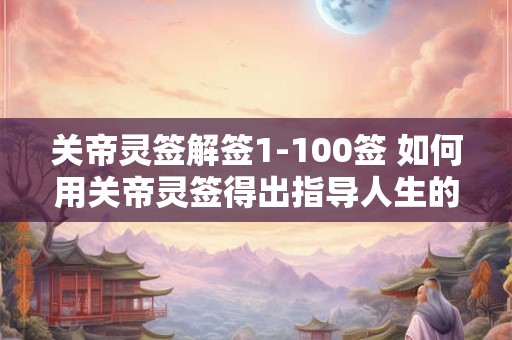 关帝灵签解签1-100签 如何用关帝灵签得出指导人生的答案