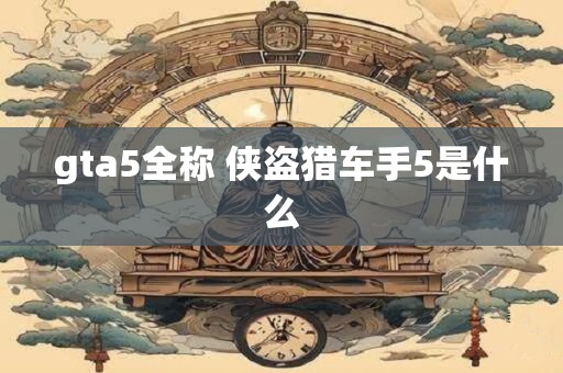 gta5全称 侠盗猎车手5是什么