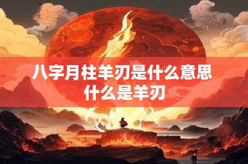 八字月柱羊刃是什么意思 什么是羊刃