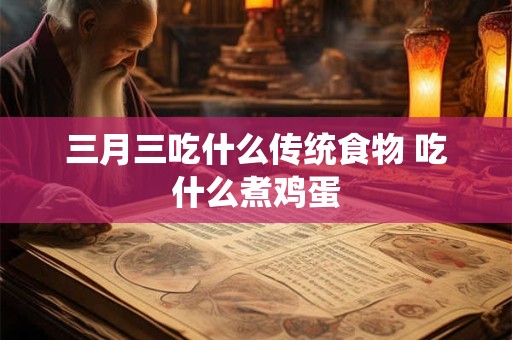 三月三吃什么传统食物 吃什么煮鸡蛋