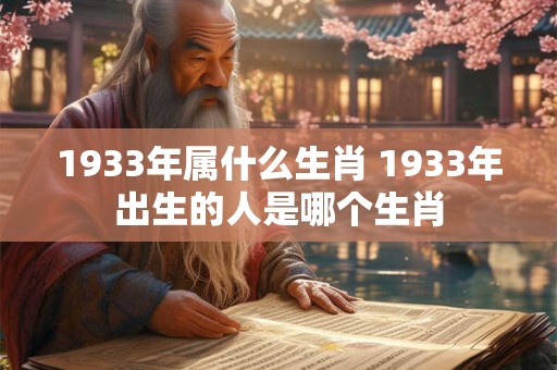 1933年属什么生肖 1933年出生的人是哪个生肖