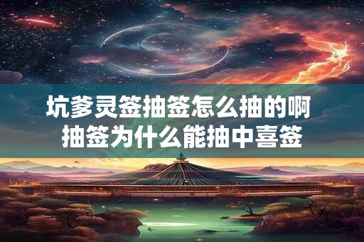 坑爹灵签抽签怎么抽的啊 抽签为什么能抽中喜签