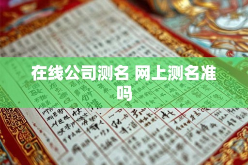 在线公司测名 网上测名准吗 在线公司测名 网上测名准吗
