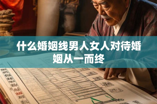 什么婚姻线男人女人对待婚姻从一而终