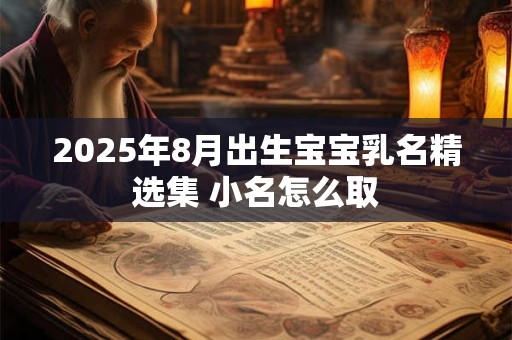 2025年8月出生宝宝乳名精选集 小名怎么取 2025年8月出生宝宝乳名精选集 小名怎么取