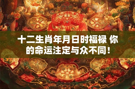 十二生肖年月日时福禄 你的命运注定与众不同！
