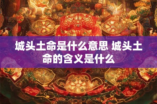 城头土命是什么意思 城头土命的含义是什么