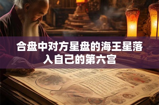 合盘中对方星盘的海王星落入自己的第六宫