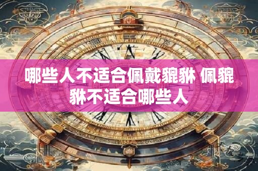 哪些人不适合佩戴貔貅 佩貔貅不适合哪些人