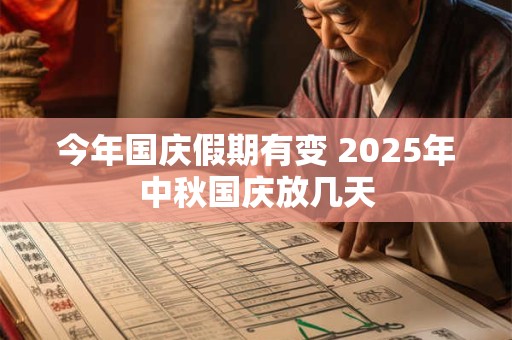 今年国庆假期有变 2025年中秋国庆放几天