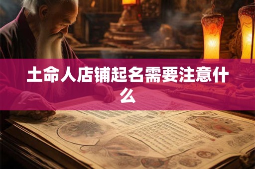 土命人店铺起名需要注意什么