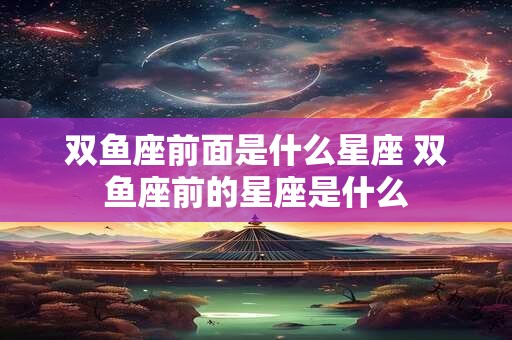 双鱼座前面是什么星座 双鱼座前的星座是什么