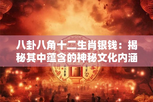 八卦八角十二生肖银钱:揭秘其中蕴含的神秘文化内涵! 八卦八角十二生肖银钱:揭秘其中蕴含的神秘文化内涵!