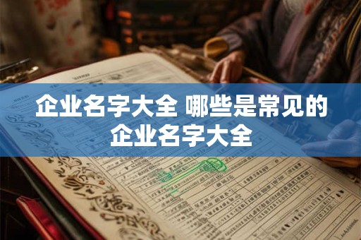 企业名字大全 哪些是常见的企业名字大全